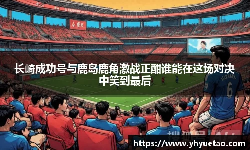 长崎成功号与鹿岛鹿角激战正酣谁能在这场对决中笑到最后